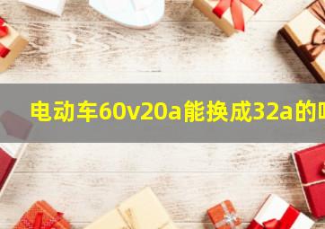 电动车60v20a能换成32a的吗