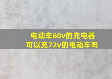 电动车60v的充电器可以充72v的电动车吗