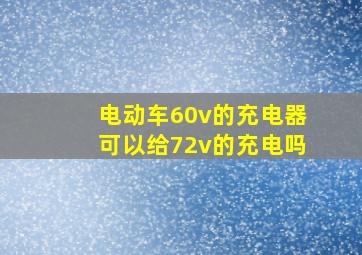 电动车60v的充电器可以给72v的充电吗