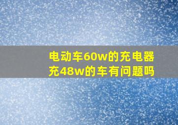 电动车60w的充电器充48w的车有问题吗