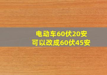 电动车60伏20安可以改成60伏45安