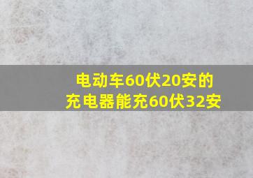 电动车60伏20安的充电器能充60伏32安