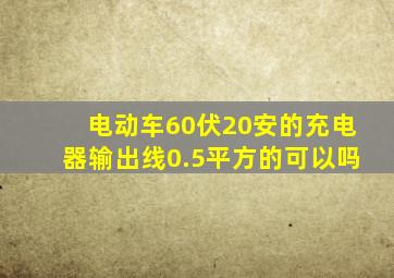 电动车60伏20安的充电器输出线0.5平方的可以吗