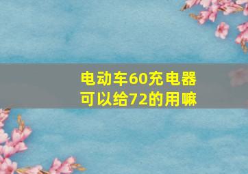 电动车60充电器可以给72的用嘛