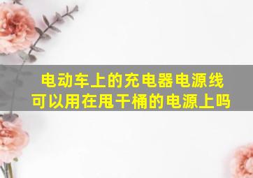 电动车上的充电器电源线可以用在甩干桶的电源上吗