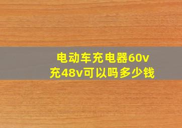 电动车充电器60v充48v可以吗多少钱