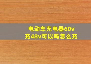 电动车充电器60v充48v可以吗怎么充