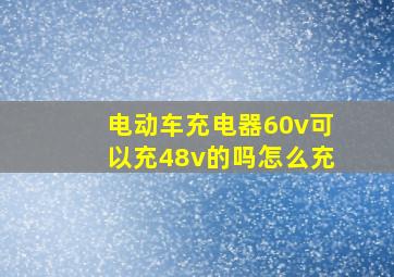 电动车充电器60v可以充48v的吗怎么充