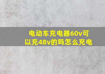 电动车充电器60v可以充48v的吗怎么充电