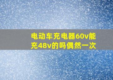 电动车充电器60v能充48v的吗偶然一次