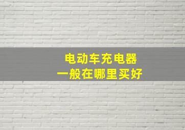 电动车充电器一般在哪里买好