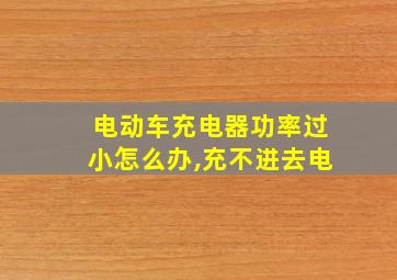 电动车充电器功率过小怎么办,充不进去电