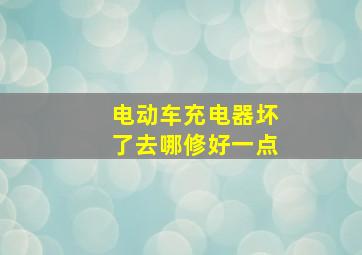 电动车充电器坏了去哪修好一点