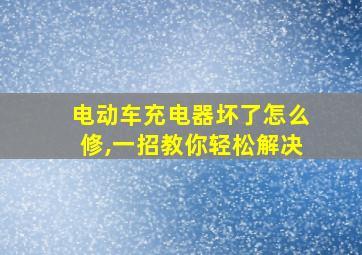 电动车充电器坏了怎么修,一招教你轻松解决