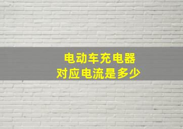 电动车充电器对应电流是多少