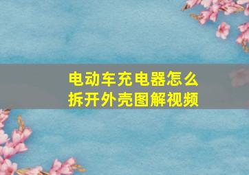 电动车充电器怎么拆开外壳图解视频