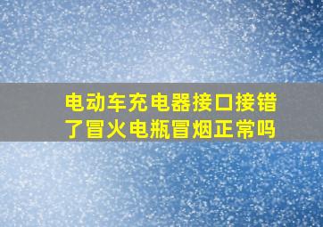 电动车充电器接口接错了冒火电瓶冒烟正常吗