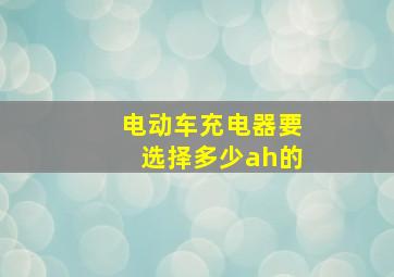 电动车充电器要选择多少ah的