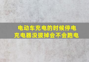 电动车充电的时候停电充电器没拔掉会不会跑电