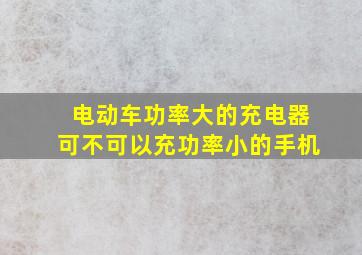 电动车功率大的充电器可不可以充功率小的手机