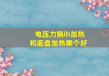 电压力锅ih加热和底盘加热哪个好