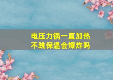 电压力锅一直加热不跳保温会爆炸吗