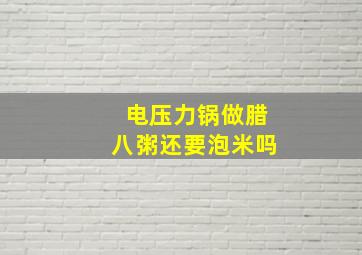 电压力锅做腊八粥还要泡米吗