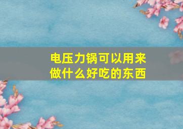 电压力锅可以用来做什么好吃的东西