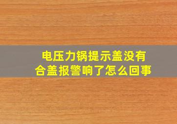 电压力锅提示盖没有合盖报警响了怎么回事