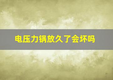 电压力锅放久了会坏吗