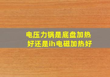 电压力锅是底盘加热好还是ih电磁加热好