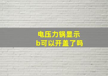 电压力锅显示b可以开盖了吗