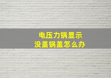 电压力锅显示没盖锅盖怎么办