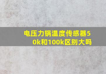 电压力锅温度传感器50k和100k区别大吗