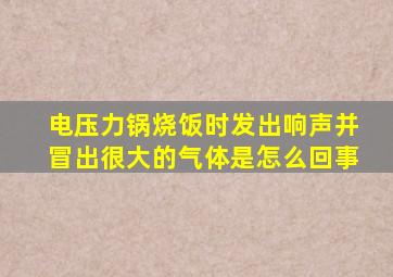 电压力锅烧饭时发出响声并冒出很大的气体是怎么回事