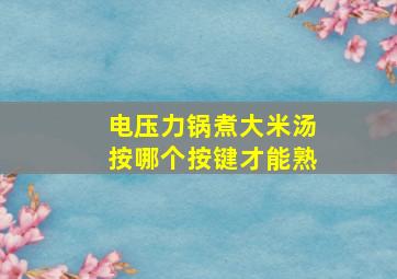 电压力锅煮大米汤按哪个按键才能熟