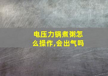 电压力锅煮粥怎么操作,会出气吗