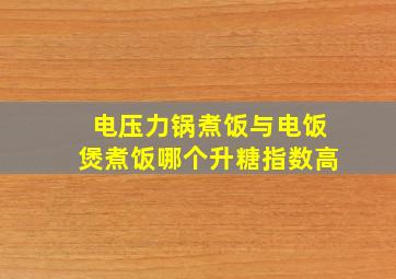 电压力锅煮饭与电饭煲煮饭哪个升糖指数高