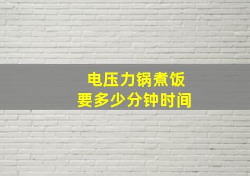 电压力锅煮饭要多少分钟时间