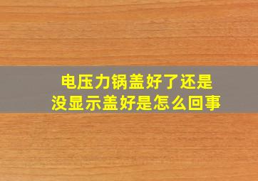 电压力锅盖好了还是没显示盖好是怎么回事