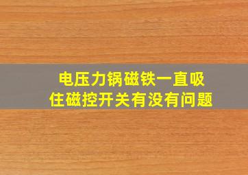 电压力锅磁铁一直吸住磁控开关有没有问题