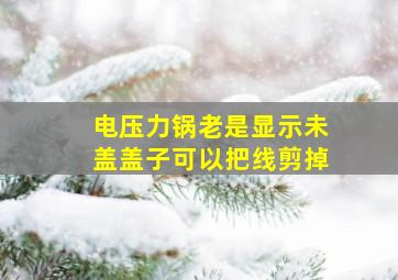 电压力锅老是显示未盖盖子可以把线剪掉