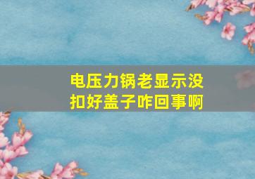 电压力锅老显示没扣好盖子咋回事啊