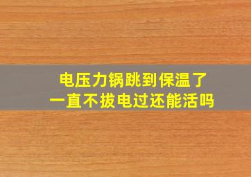 电压力锅跳到保温了一直不拔电过还能活吗