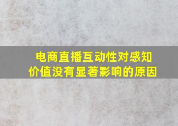 电商直播互动性对感知价值没有显著影响的原因