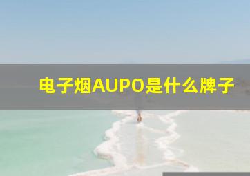 电子烟AUPO是什么牌子