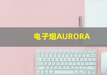 电子烟AURORA