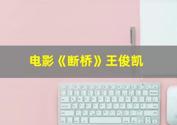 电影《断桥》王俊凯