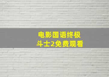 电影国语终极斗士2免费观看