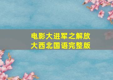 电影大进军之解放大西北国语完整版